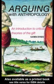 Arguing With Anthropology : An Introduction to Critical Theories of the Gift