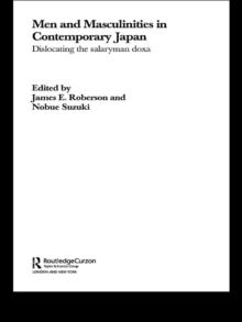 Men and Masculinities in Contemporary Japan : Dislocating the Salaryman Doxa