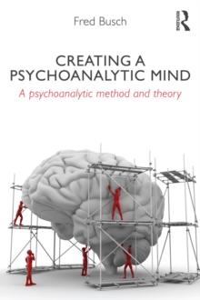 Creating a Psychoanalytic Mind : A psychoanalytic method and theory