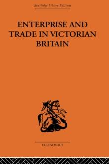 Enterprise and Trade in Victorian Britain : Essays in Historical Economics