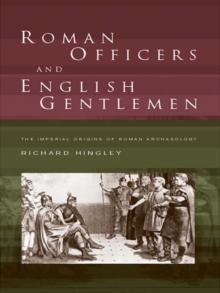 Roman Officers and English Gentlemen : The Imperial Origins of Roman Archaeology