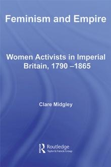 Feminism and Empire : Women Activists in Imperial Britain, 1790-1865