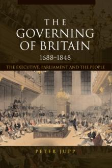 The Governing of Britain, 1688-1848 : The Executive, Parliament and the People