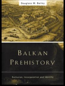 Balkan Prehistory : Exclusion, Incorporation and Identity