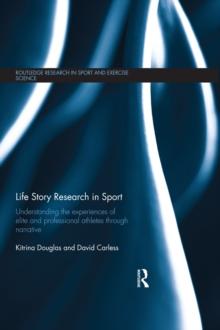 Life Story Research in Sport : Understanding the Experiences of Elite and Professional Athletes through Narrative