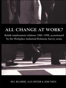 All Change at Work? : British Employment Relations 1980-98, Portrayed by the Workplace Industrial Relations Survey Series