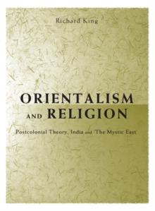 Orientalism and Religion : Post-Colonial Theory, India and "The Mystic East"