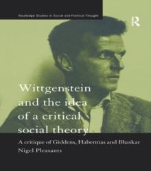 Wittgenstein and the Idea of a Critical Social Theory : A Critique of Giddens, Habermas and Bhaskar