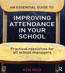 An Essential Guide to Improving Attendance in your School : Practical resources for all school managers