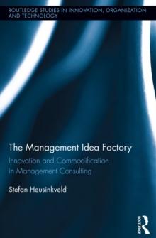 The Management Idea Factory : Innovation and Commodification in Management Consulting