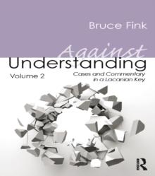 Against Understanding, Volume 2 : Cases and Commentary in a Lacanian Key