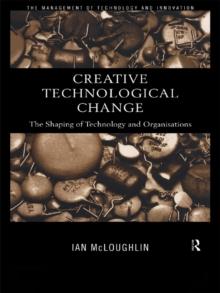 Creative Technological Change : The Shaping of Technology and Organisations