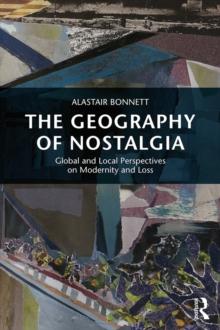 The Geography of Nostalgia : Global and Local Perspectives on Modernity and Loss