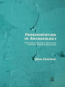 Fragmentation in Archaeology : People, Places and Broken Objects in the Prehistory of South Eastern Europe