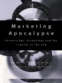 Marketing Apocalypse : Eschatology, Escapology and the Illusion of the End