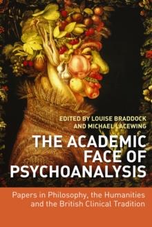 The Academic Face of Psychoanalysis : Papers in Philosophy, the Humanities, and the British Clinical Tradition