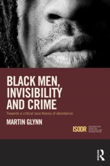 Black Men, Invisibility and Crime : Towards a Critical Race Theory of Desistance