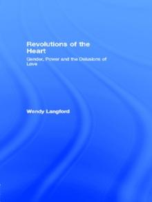 Revolutions of the Heart : Gender, Power and the Delusions of Love