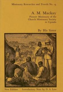 A.M. Mackay : Pioneer Missionary of the Church Missionary Society Uganda