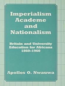 Imperialism, Academe and Nationalism : Britain and University Education for Africans 1860-1960