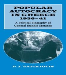 Popular Autocracy in Greece, 1936-1941 : A Political Biography of General Ioannis Metaxas