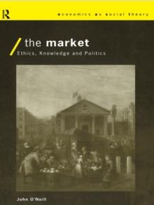 The Market : Ethics, Knowledge and Politics