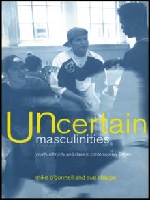 Uncertain Masculinities : Youth, Ethnicity and Class in Contemporary Britain