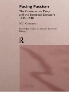 Facing Fascism : The Conservative Party and The European Dictators 1935 -1940