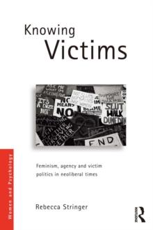 Knowing Victims : Feminism, agency and victim politics in neoliberal times