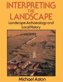 Interpreting the Landscape : Landscape Archaeology and Local History