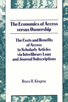 The Economics of Access Versus Ownership : The Costs and Benefits of Access to Scholarly Articles via Interlibrary Loan and Journal Subscriptio