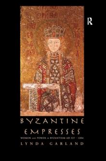 Byzantine Empresses : Women and Power in Byzantium AD 527-1204