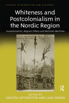 Whiteness and Postcolonialism in the Nordic Region : Exceptionalism, Migrant Others and National Identities