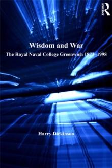 Wisdom and War : The Royal Naval College Greenwich 1873-1998