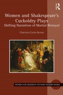 Women and Shakespeare's Cuckoldry Plays : Shifting Narratives of Marital Betrayal