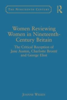 Women Reviewing Women in Nineteenth-Century Britain : The Critical Reception of Jane Austen, Charlotte Bronte and George Eliot