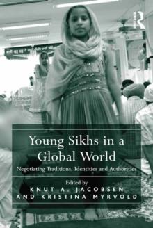 Young Sikhs in a Global World : Negotiating Traditions, Identities and Authorities