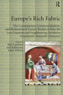 Europe's Rich Fabric : The Consumption, Commercialisation, and Production of Luxury Textiles in Italy, the Low Countries and Neighbouring Territories (Fourteenth-Sixteenth Centuries)