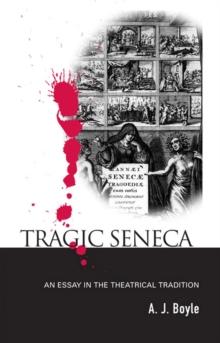 Tragic Seneca : An Essay in the Theatrical Tradition