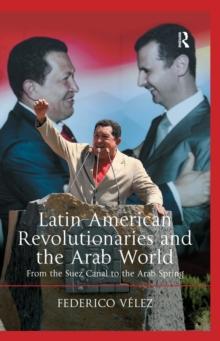 Latin American Revolutionaries and the Arab World : From the Suez Canal to the Arab Spring