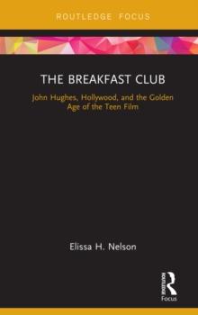 The Breakfast Club : John Hughes, Hollywood, and the Golden Age of the Teen Film