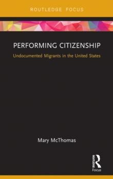 Performing Citizenship : Undocumented Migrants in the United States