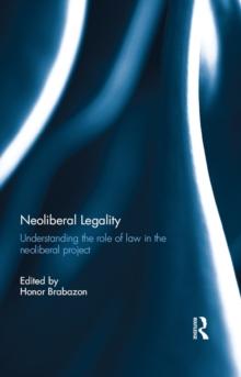 Neoliberal Legality : Understanding the Role of Law in the Neoliberal Project