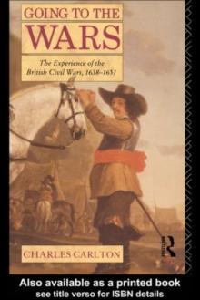 Going to the Wars : The Experience of the British Civil Wars 1638-1651