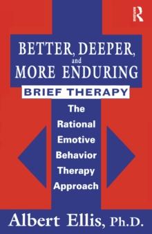 Better, Deeper And More Enduring Brief Therapy : The Rational Emotive Behavior Therapy Approach