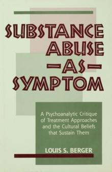 Substance Abuse as Symptom : A Psychoanalytic Critique of Treatment Approaches and the Cultural Beliefs That Sustain Them