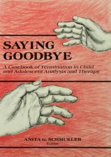 Saying Goodbye : A Casebook of Termination in Child and Adolescent Analysis and Therapy