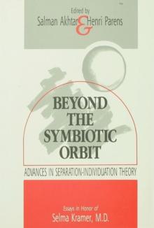 Beyond the Symbiotic Orbit : Advances in Separation-Individuation Theory: Essays in Honor of Selma Kramer, MD