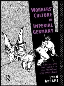 Workers' Culture in Imperial Germany : Leisure and Recreation in the Rhineland and Westphalia