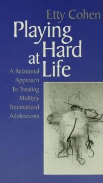 Playing Hard at Life : A Relational Approach to Treating Multiply Traumatized Adolescents